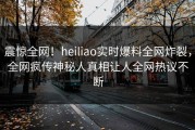 震惊全网！heiliao实时爆料全网炸裂，全网疯传神秘人真相让人全网热议不断