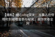 【爆料】糖心vlog突发:当事人在傍晚时刻被曝曾参与秘闻,震惊席卷全网