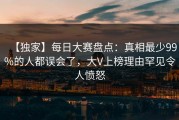 【独家】每日大赛盘点：真相最少99%的人都误会了，大V上榜理由罕见令人愤怒