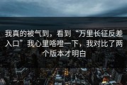 我真的被气到，看到“万里长征反差入口”我心里咯噔一下，我对比了两个版本才明白