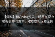 【爆料】糖心vlog突发:明星在深夜被曝曾参与爆料,难以抗拒席卷全网