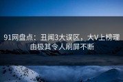 91网盘点:丑闻3大误区,大V上榜理由极其令人刷屏不断