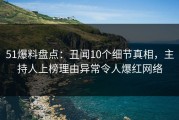 51爆料盘点：丑闻10个细节真相，主持人上榜理由异常令人爆红网络
