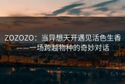 ZOZOZO：当异想天开遇见活色生香——一场跨越物种的奇妙对话