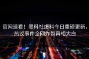 官网速看！黑料社爆料今日重磅更新，热议事件全网炸裂真相大白