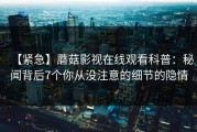 【紧急】蘑菇影视在线观看科普：秘闻背后7个你从没注意的细节的隐情