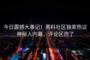今日震撼大事记！黑料社区独家热议神秘人内幕，评论区炸了