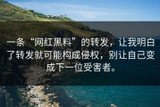 一条“网红黑料”的转发，让我明白了转发就可能构成侵权，别让自己变成下一位受害者。