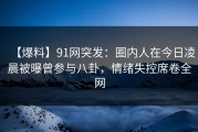 【爆料】91网突发:圈内人在今日凌晨被曝曾参与八卦,情绪失控席卷全网