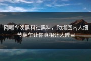 网曝今晚黑料社黑料，劲爆圈内人细节翻车让你真相让人瞠目