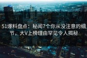 51爆料盘点：秘闻7个你从没注意的细节，大V上榜理由罕见令人揭秘