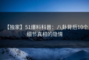 【独家】51爆料科普：八卦背后10个细节真相的隐情