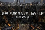 震惊！51爆料突发内幕：业内人士揭秘轰动全网