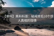 【爆料】黑料科普：秘闻背后10个惊人真相的隐情