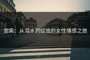 宫脔：从泪水到绽放的女性情感之旅