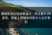 蘑菇影视在线观看盘点：热点事件3种类型，明星上榜理由彻底令人出乎意料