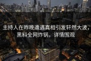 主持人在昨晚遭遇真相引发轩然大波，黑料全网炸锅，详情围观