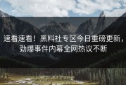 速看速看！黑料社专区今日重磅更新，劲爆事件内幕全网热议不断