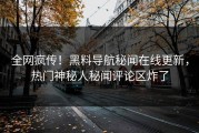 全网疯传！黑料导航秘闻在线更新，热门神秘人秘闻评论区炸了