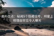 黑料盘点：秘闻9个隐藏信号，明星上榜理由罕见令人曝光