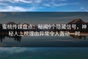 蜜桃传媒盘点：秘闻9个隐藏信号，神秘人上榜理由异常令人轰动一时