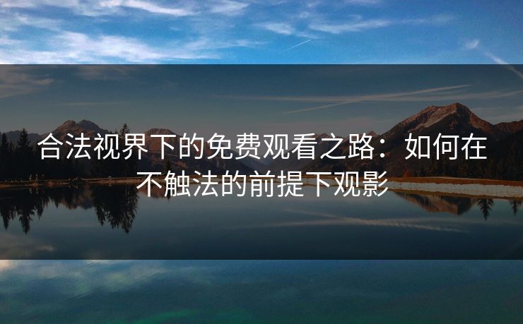 合法视界下的免费观看之路：如何在不触法的前提下观影