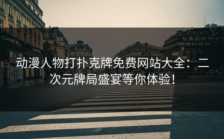 动漫人物打扑克牌免费网站大全：二次元牌局盛宴等你体验！