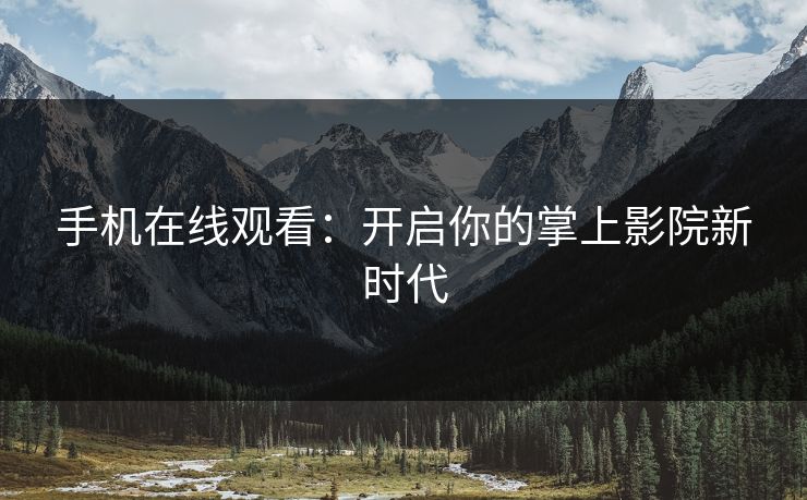 手机在线观看:开启你的掌上影院新时代 手机在线观看:开启你的掌上影院新时代