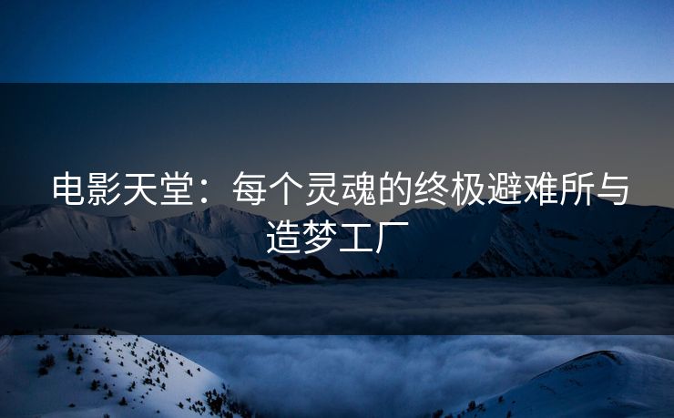 电影天堂:每个灵魂的终极避难所与造梦工厂 电影天堂:每个灵魂的终极避难所与造梦工厂