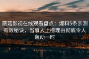 蘑菇影视在线观看盘点：爆料5条亲测有效秘诀，当事人上榜理由彻底令人轰动一时