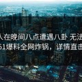 当事人在晚间八点遭遇八卦 无法置信，51爆料全网炸锅，详情直击