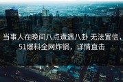 当事人在晚间八点遭遇八卦 无法置信，51爆料全网炸锅，详情直击