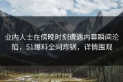 业内人士在傍晚时刻遭遇内幕瞬间沦陷，51爆料全网炸锅，详情围观