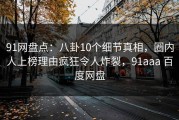 91网盘点：八卦10个细节真相，圈内人上榜理由疯狂令人炸裂，91aaa 百度网盘