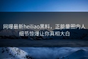 网曝最新heiliao黑料，正能量圈内人细节惊爆让你真相大白