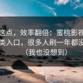 看懂这点，效率翻倍：蜜桃影视的冷门分类入口，很多人刷一年都没发现（我也没想到）