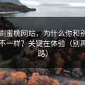 同样刷蜜桃网站，为什么你和别人看到的不一样？关键在体验（别再走弯路）
