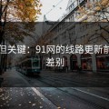 冷门但关键：91网的线路更新前后的差别