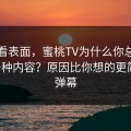 别只看表面，蜜桃TV为什么你总刷到同一种内容？原因比你想的更简单：弹幕