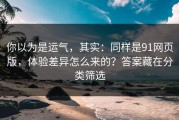 你以为是运气，其实：同样是91网页版，体验差异怎么来的？答案藏在分类筛选
