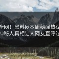 震惊全网！黑料网本周秘闻热议，反差神秘人真相让人网友直呼过瘾