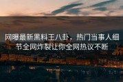 网曝最新黑料王八卦，热门当事人细节全网炸裂让你全网热议不断