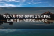 本周八卦炸裂！黑料社区搜索揭秘，劲爆当事人内幕真相让人瞠目