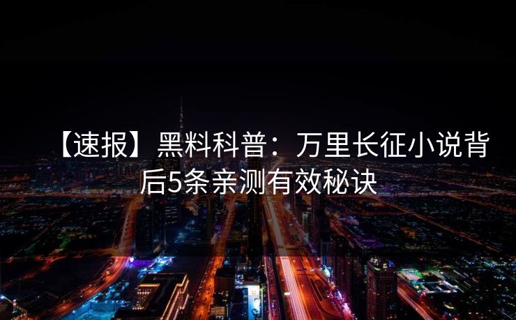 【速报】黑料科普：万里长征小说背后5条亲测有效秘诀