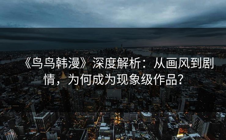 《鸟鸟韩漫》深度解析:从画风到剧情,为何成为现象级作品? 《鸟鸟韩漫》深度解析:从画风到剧情,为何成为现象级作品?